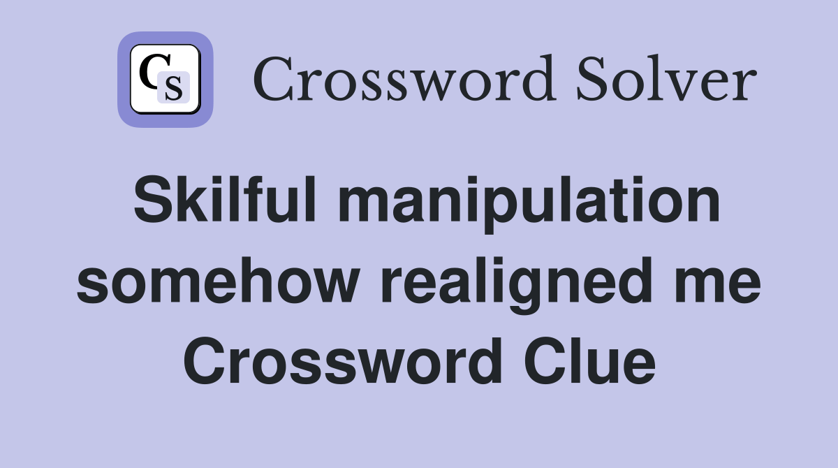 Skilful manipulation somehow realigned me Crossword Clue Answers